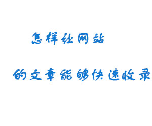 怎樣讓網(wǎng)站的文章能夠快速收錄